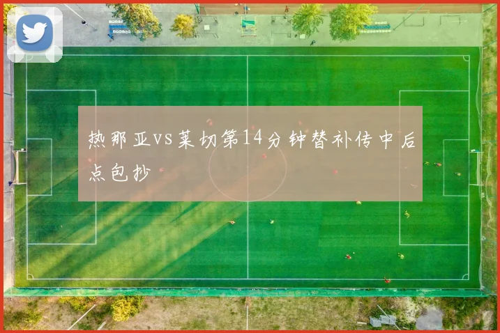 热那亚vs莱切第14分钟替补传中后点包抄