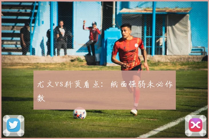 尤文vs科莫看点：纸面强弱未必作数