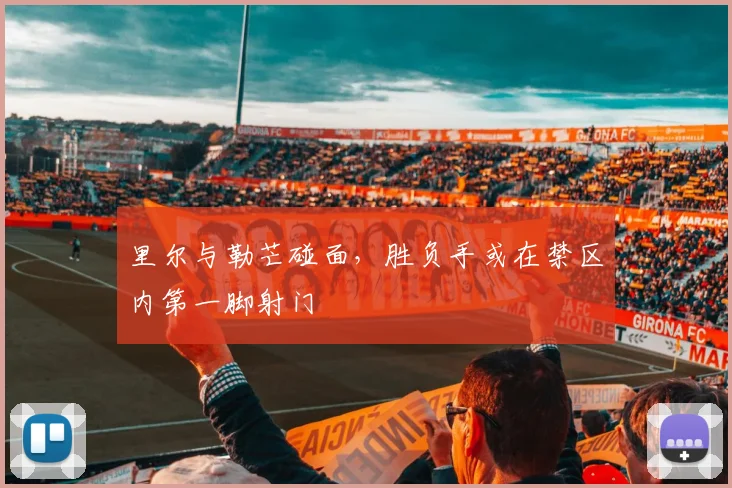 里尔与勒芒碰面，胜负手或在禁区内第一脚射门