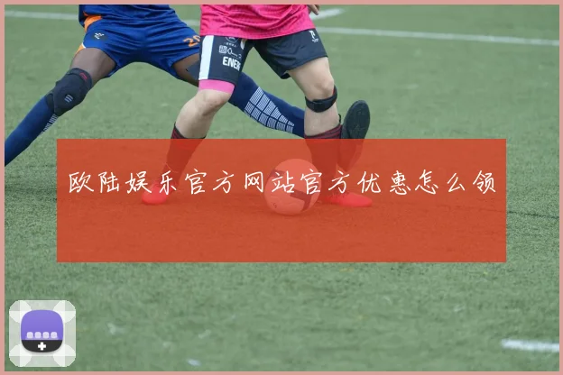 欧陆娱乐官方网站官方优惠怎么领