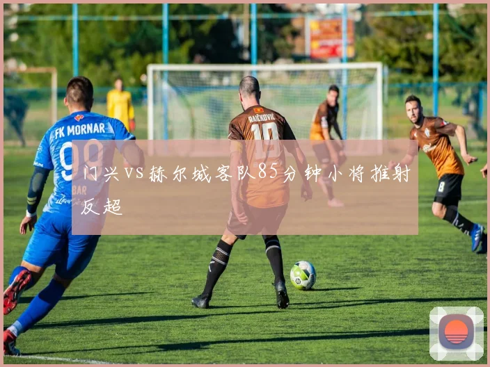 门兴vs赫尔城客队85分钟小将推射反超