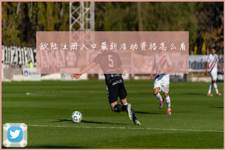 欧陆注册入口最新活动资格怎么看